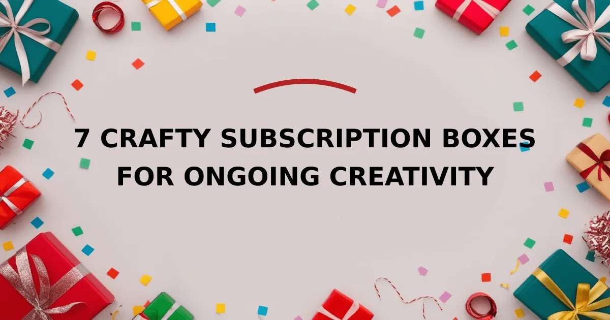 7 Crafty Subscription Boxes for Ongoing Creativity